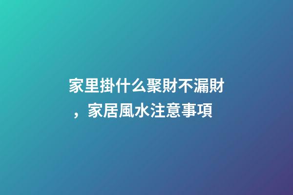 家里掛什么聚財不漏財，家居風水注意事項
